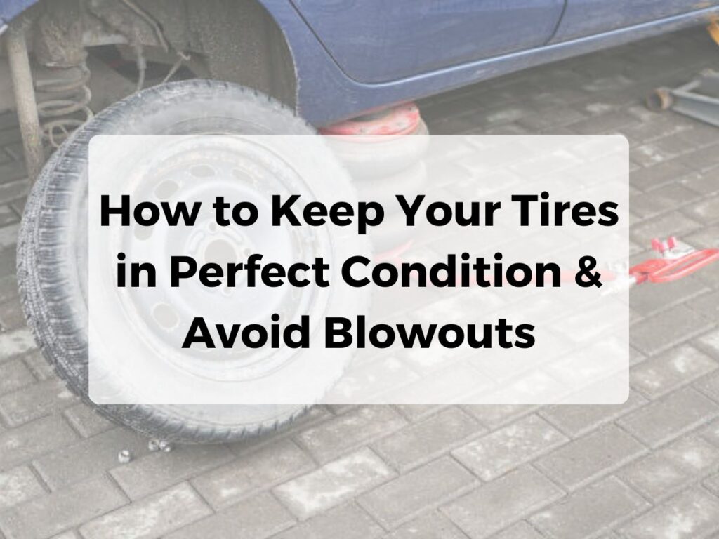 How to Keep Your Tires in Perfect Condition & Avoid Blowouts