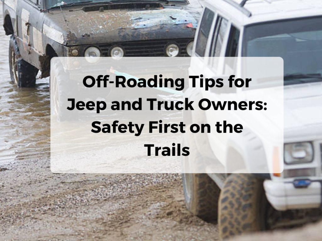 Off-Roading Tips for Jeep and Truck Owners: Safety First on the Trails