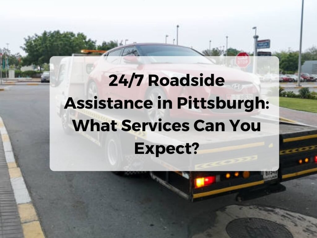 24/7 Roadside Assistance in Pittsburgh: What Services Can You Expect?